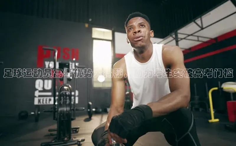 杏盛平台开户百度营销中心足球运动员高考优势大揭秘，助力考生突破高考门槛