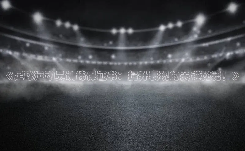 杏盛注册流程和入口文心一言《足球运动员训练保证书：提升表现的关键秘籍！》