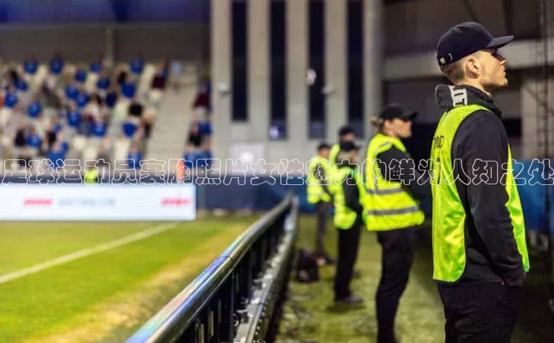 杏盛注册登录官网顺丰足球运动员裹胸照片女性魅力的鲜为人知之处