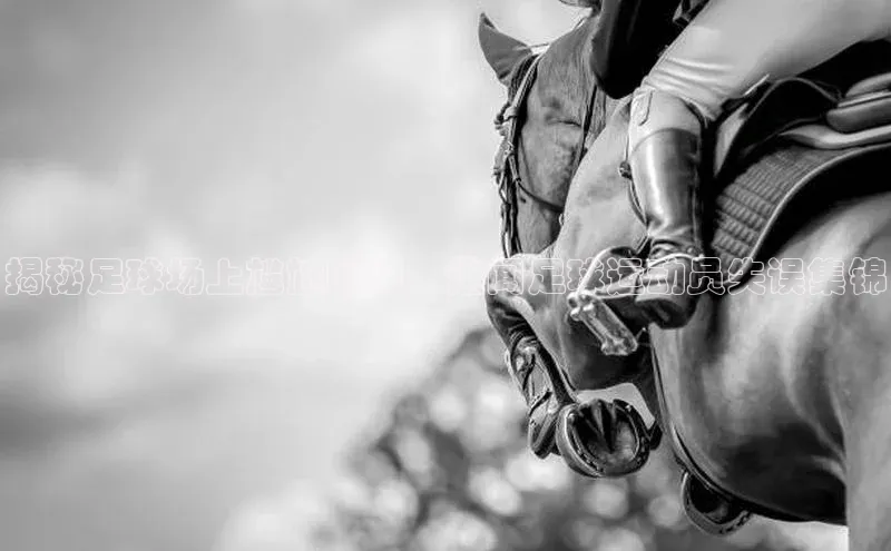 杏盛平台总代理宣亚国际揭秘足球场上尴尬瞬间，趣闻足球运动员失误集锦