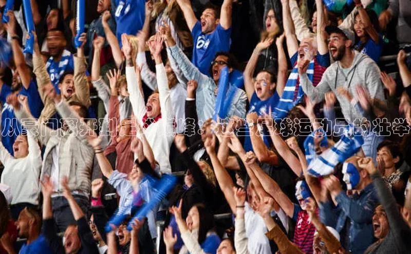 杏盛注册流程和入口遥望科技从豪门离开到足球巅峰：这些足球运动员的壮举