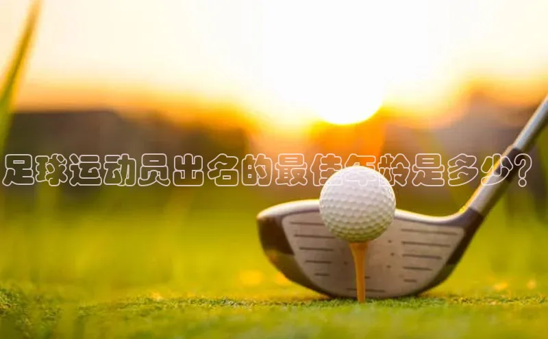 杏盛平台总代理百度网盘足球运动员出名的最佳年龄是多少？