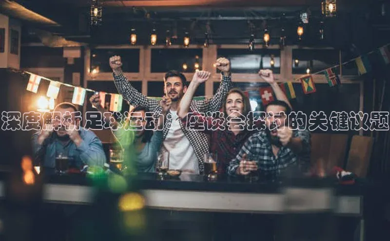 杏盛平台开户58同城深度解析足球运动：座谈会探讨的关键议题