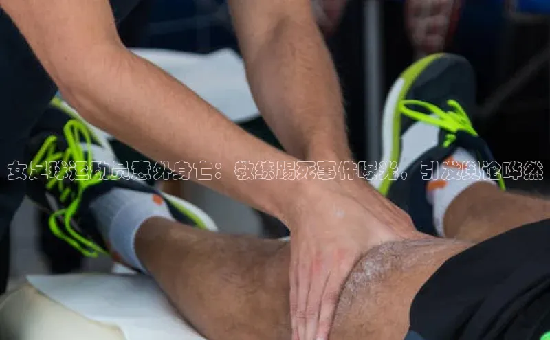 杏盛招商巴美列捷福女足球运动员意外身亡：教练踢死事件曝光，引发舆论哗然