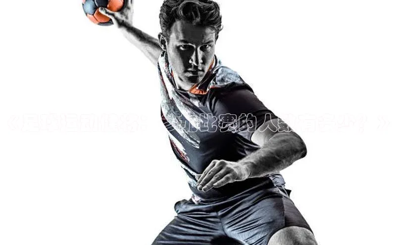 杏盛测速app官方下载最新版如流《足球运动健将：参加比赛的人数有多少？》