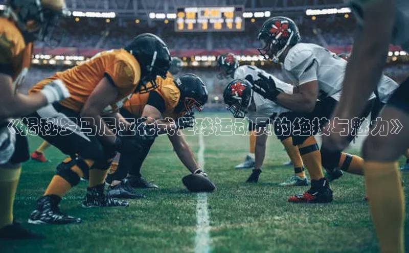 杏盛平台开户普信公司《揭秘罗马尼亚花式足球运动员的绝技与魅力》