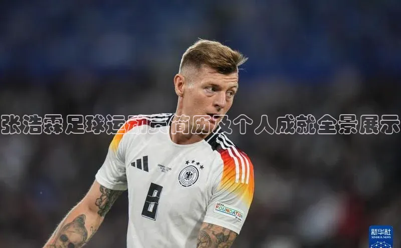 杏盛娱乐慧博云通张浩霖足球运动员简历及个人成就全景展示