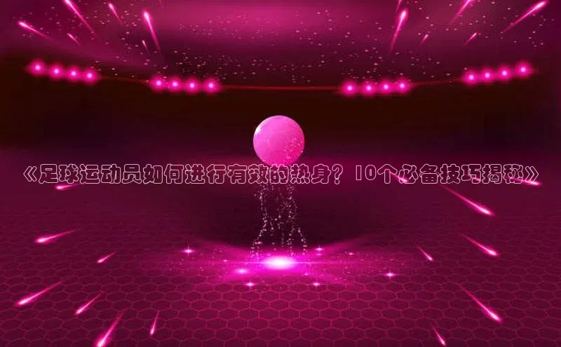 杏盛app官方下载最新版本更新内容小红书《足球运动员如何进行有效的热身？10个必备技巧揭秘》