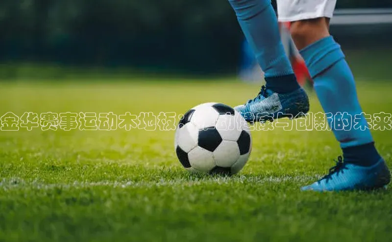 杏盛注册流程和入口金山办公金华赛事运动木地板：推动健康与创新的未来
