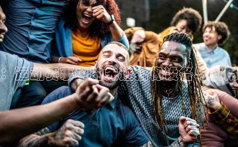 杏盛测速登录入口猫眼：运动赛事中的先进摄像设备与应用