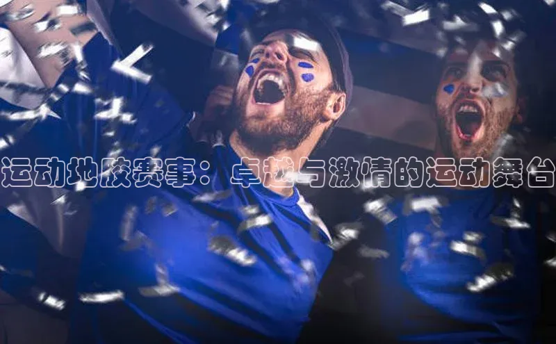 杏盛注册登录官网京东运动地胶赛事：卓越与激情的运动舞台