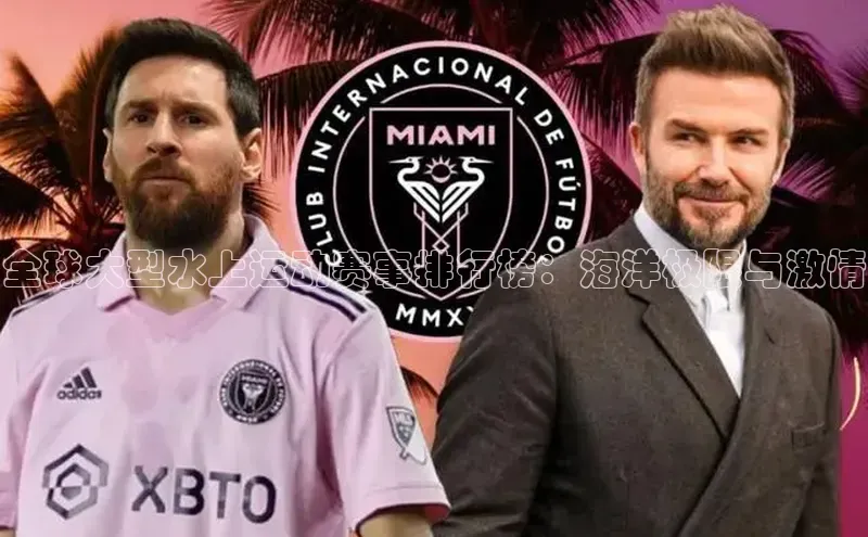 杏盛平台总代理极氪智能科技全球大型水上运动赛事排行榜：海洋极限与激情