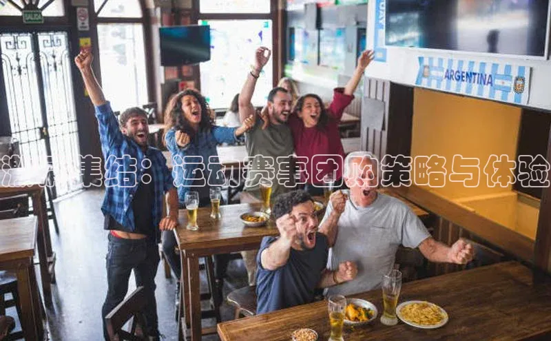 杏盛测速app官方下载最新版如流激情集结：运动赛事团购策略与体验