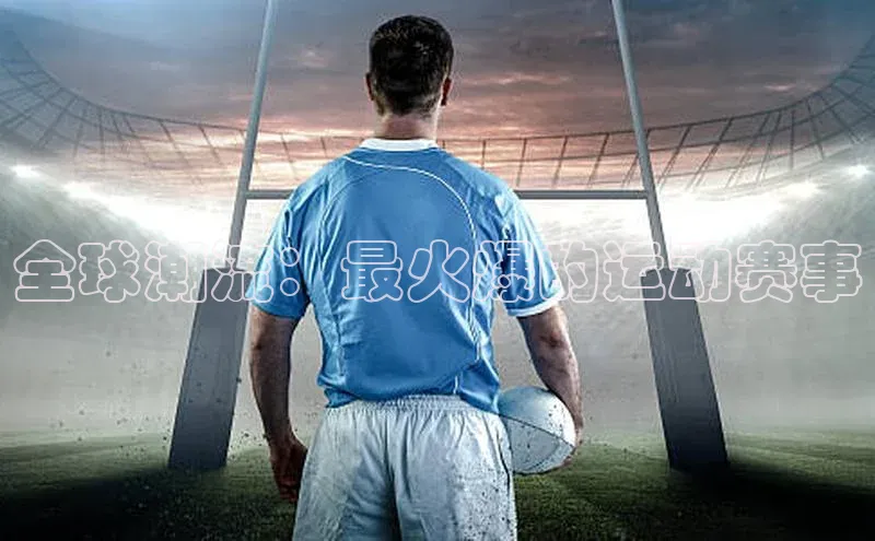 全球潮流：最火爆的运动赛事