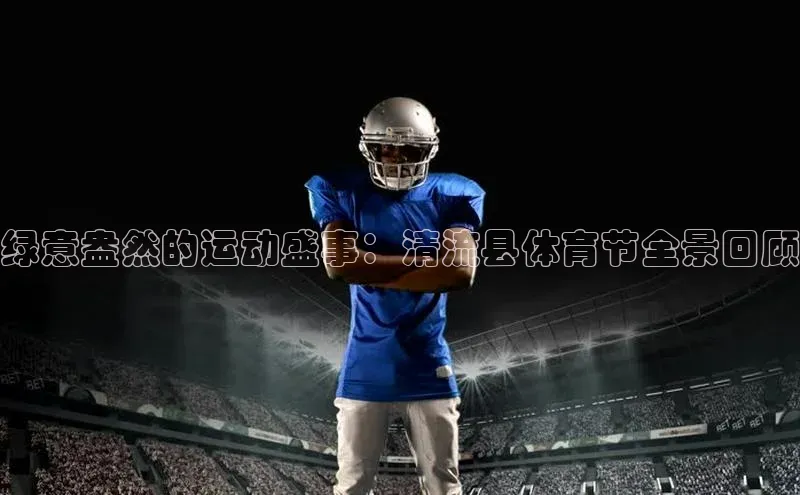 绿意盎然的运动盛事：清流县体育节全景回顾