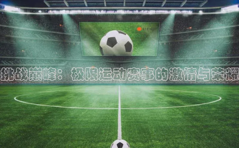 挑战巅峰：极限运动赛事的激情与荣耀