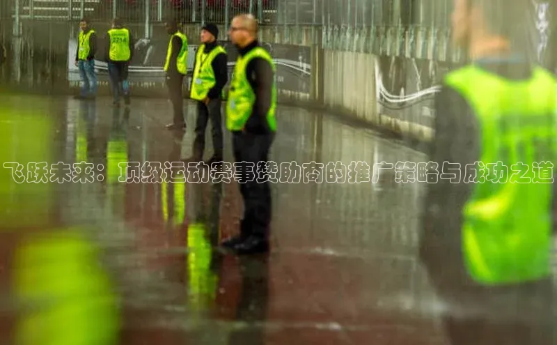 飞跃未来：顶级运动赛事赞助商的推广策略与成功之道