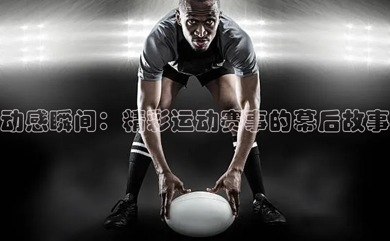 动感瞬间：精彩运动赛事的幕后故事