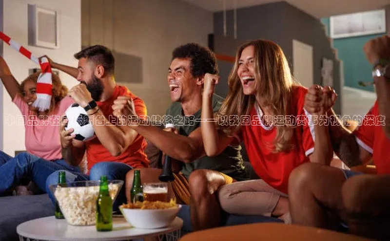 中国品牌在国际舞台上的运动健将之路——以我国品牌运动赛事为视角的深度