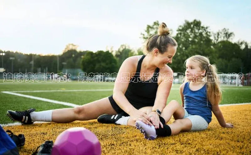 追踪赛事动态：最新消息显示运动赛事是否已取消？