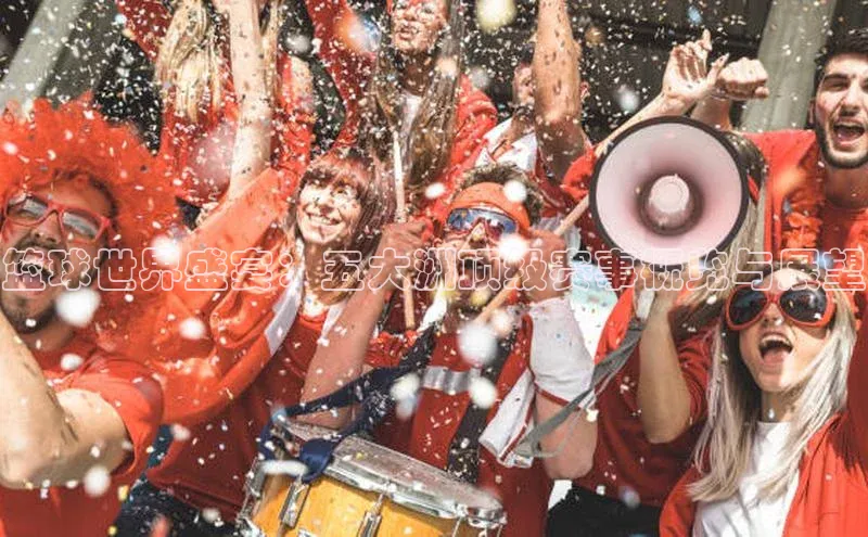 篮球世界盛宴：五大洲顶级赛事概览与展望