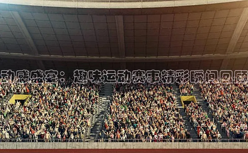 动感盛宴：趣味运动赛事精彩瞬间回顾