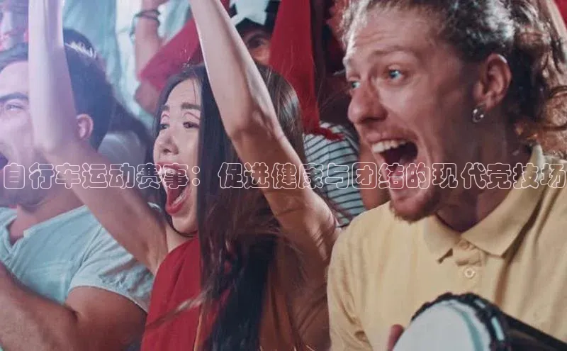 自行车运动赛事：促进健康与团结的现代竞技场