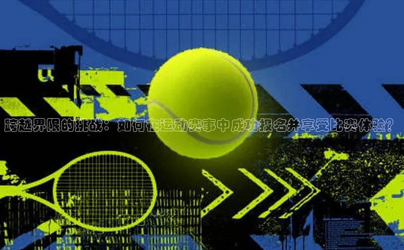 跨越界限的挑战：如何在运动赛事中成功报名并享受比赛体验？