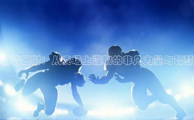 激情四射：从赛场上汲取的非凡力量与智慧