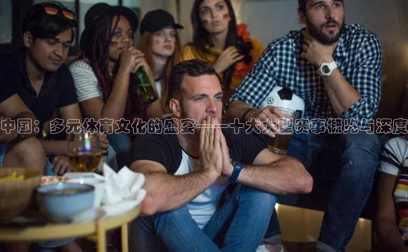中国：多元体育文化的盛宴——十大大型赛事概览与深度