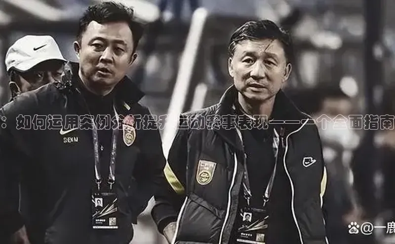 ：如何运用案例分析提升运动赛事表现——一个全面指南