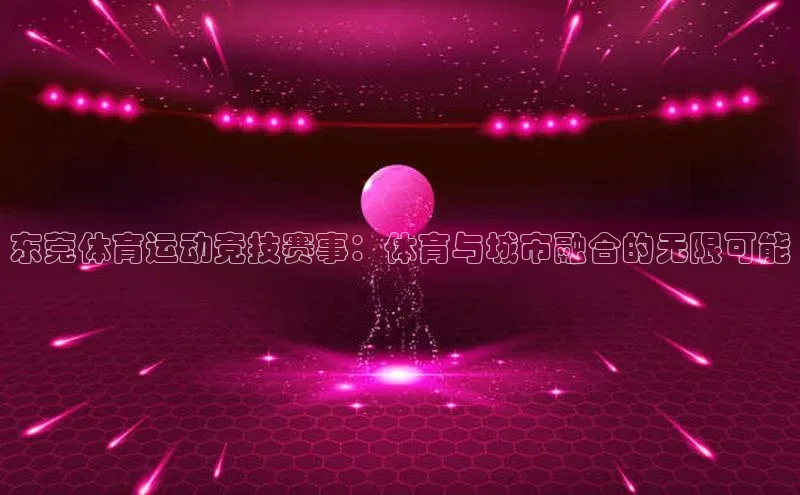 东莞体育运动竞技赛事：体育与城市融合的无限可能