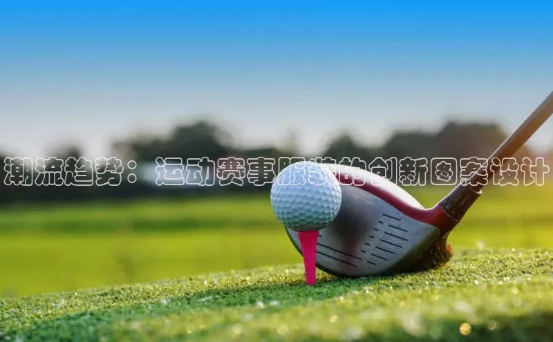 潮流趋势：运动赛事服装的创新图案设计