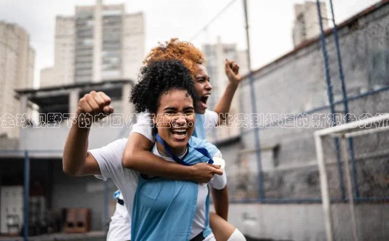 全球视野下的中国体育盛事：从比赛到报道的新视角分析