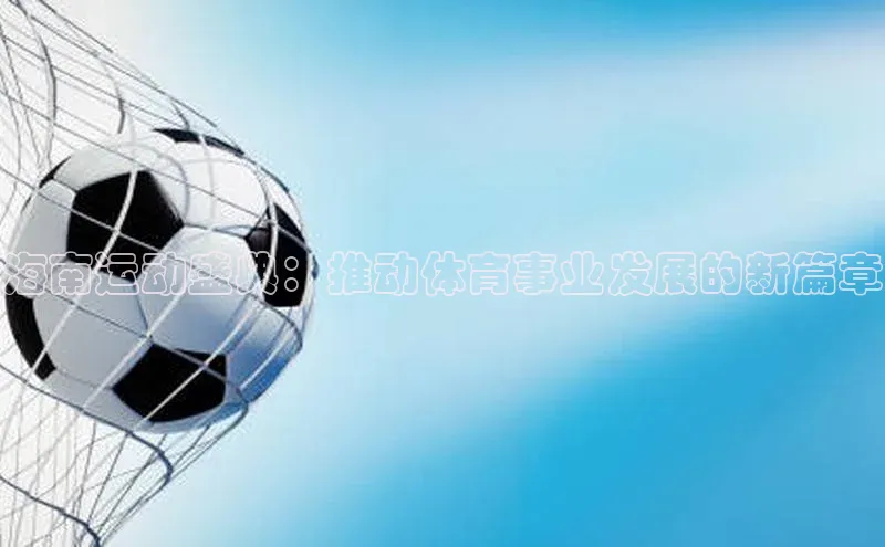 海南运动盛典：推动体育事业发展的新篇章
