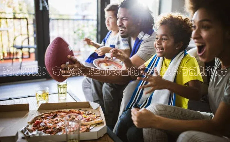 突破界限：专业赛事运动装备的未来趋势与创新设计