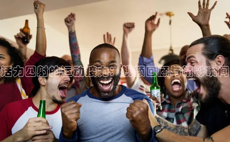 活力四射的运动接力：视频回顾与精彩瞬间