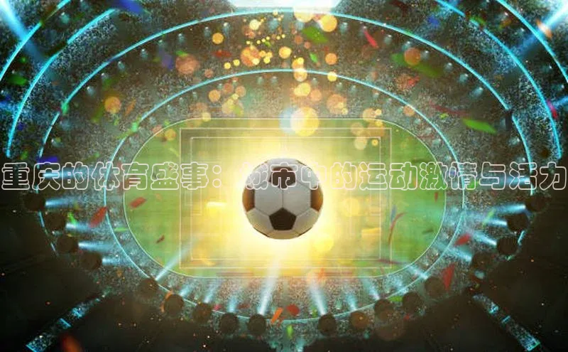 重庆的体育盛事：城市中的运动激情与活力