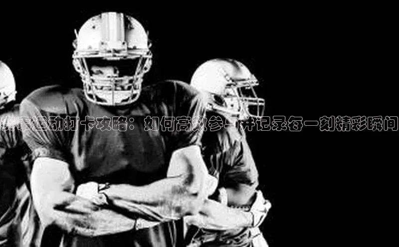 赛事运动打卡攻略：如何高效参与并记录每一刻精彩瞬间