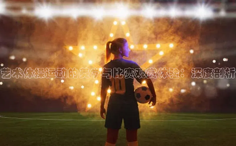 艺术体操运动的美学与比赛观赏体验：深度剖析