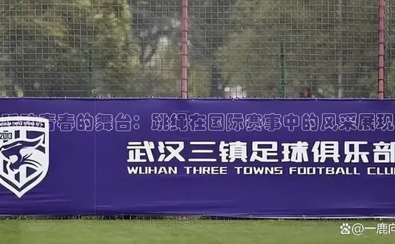 跃动青春的舞台：跳绳在国际赛事中的风采展现