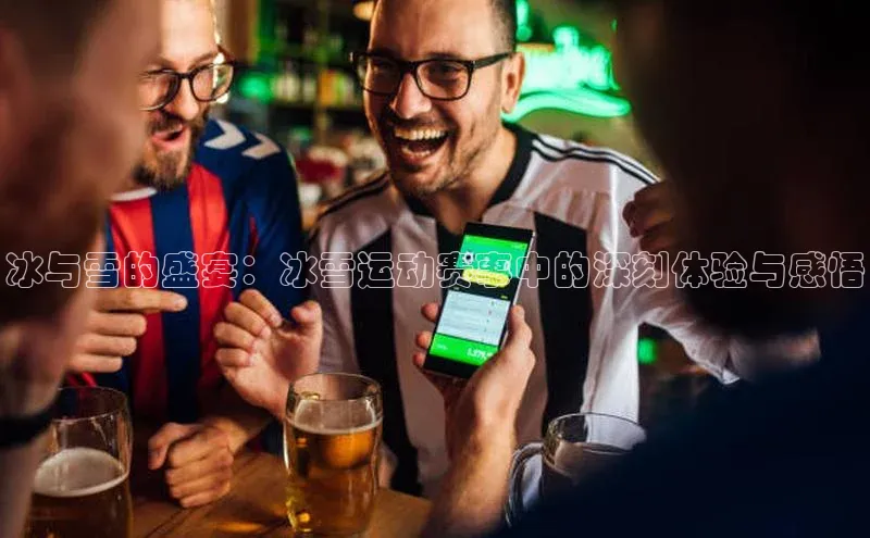 冰与雪的盛宴：冰雪运动赛事中的深刻体验与感悟