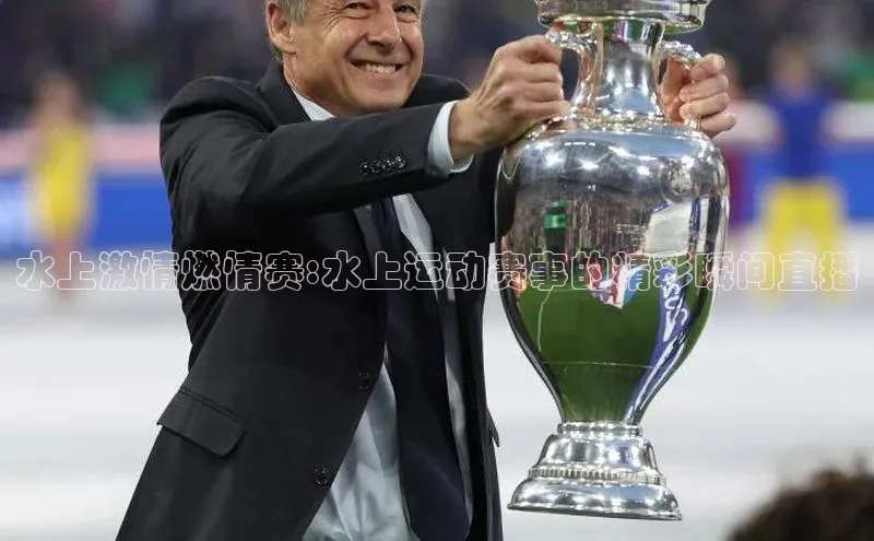 水上激情燃情赛:水上运动赛事的精彩瞬间直播