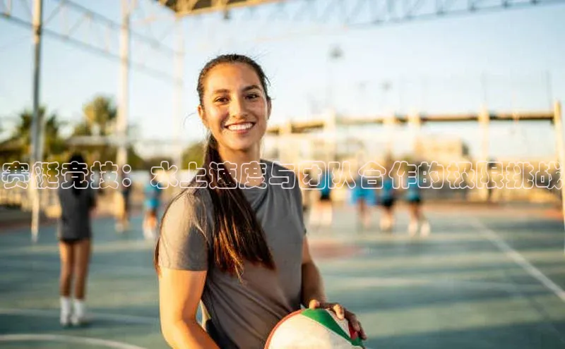 赛艇竞技：水上速度与团队合作的极限挑战