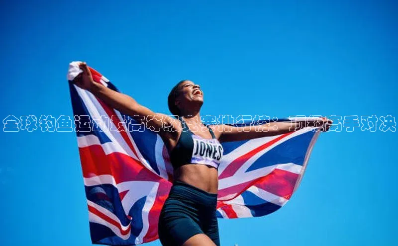 全球钓鱼运动最高等级竞赛排行榜：顶级高手对决