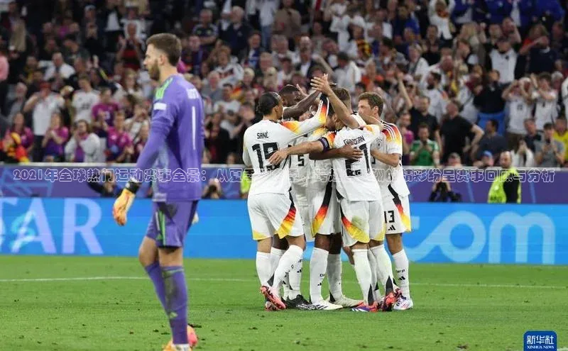 2021年全球热门运动赛事全景：从夏季到冬季，跨越各大洲的精彩纷呈赛事回顾与分析