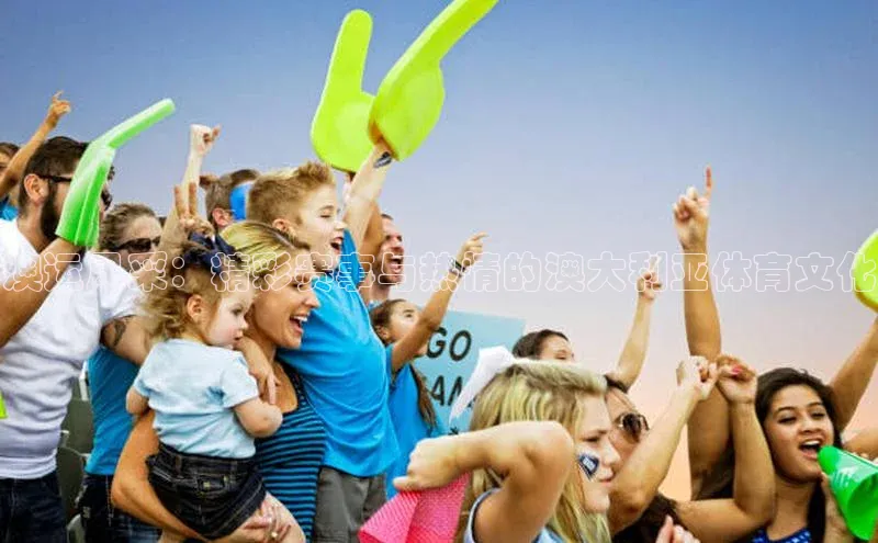 澳运风采：精彩赛事与热情的澳大利亚体育文化