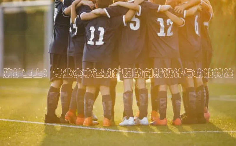 防护至上：专业赛事运动护腕的创新设计与功能特性