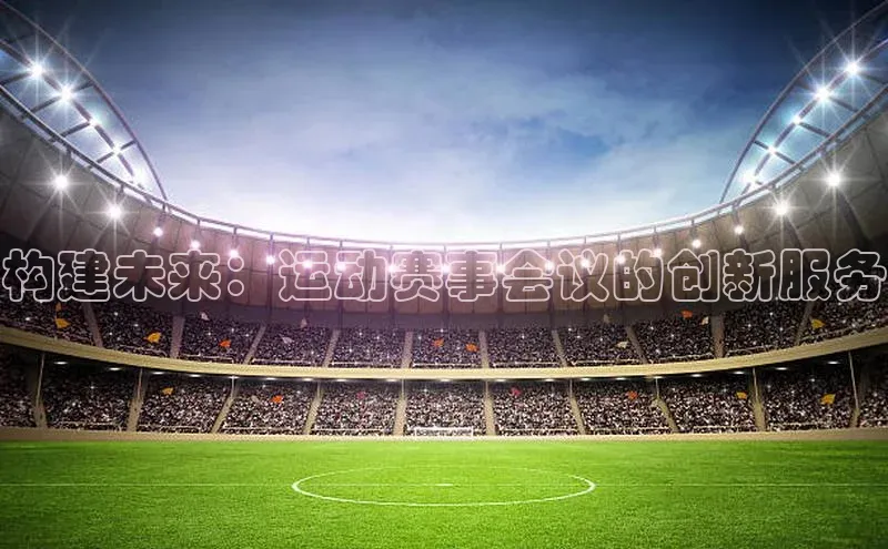 构建未来：运动赛事会议的创新服务