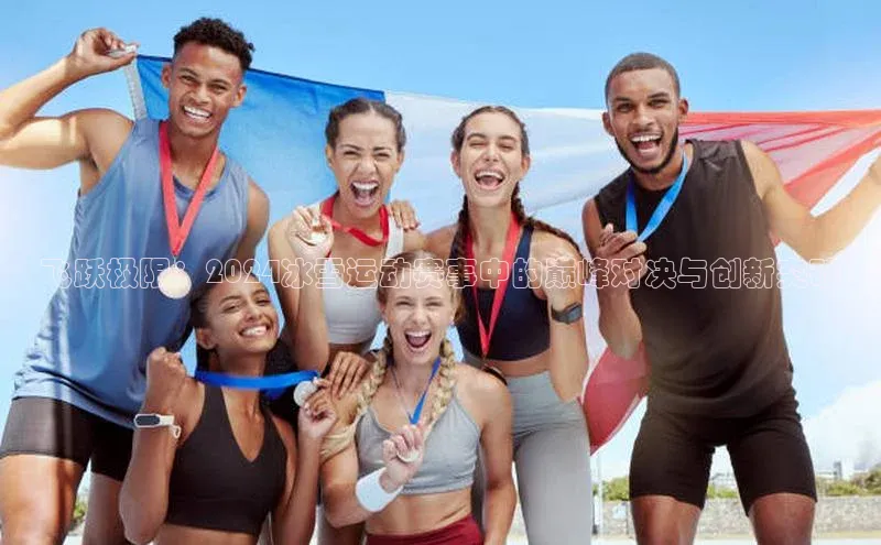 飞跃极限：2024冰雪运动赛事中的巅峰对决与创新突破